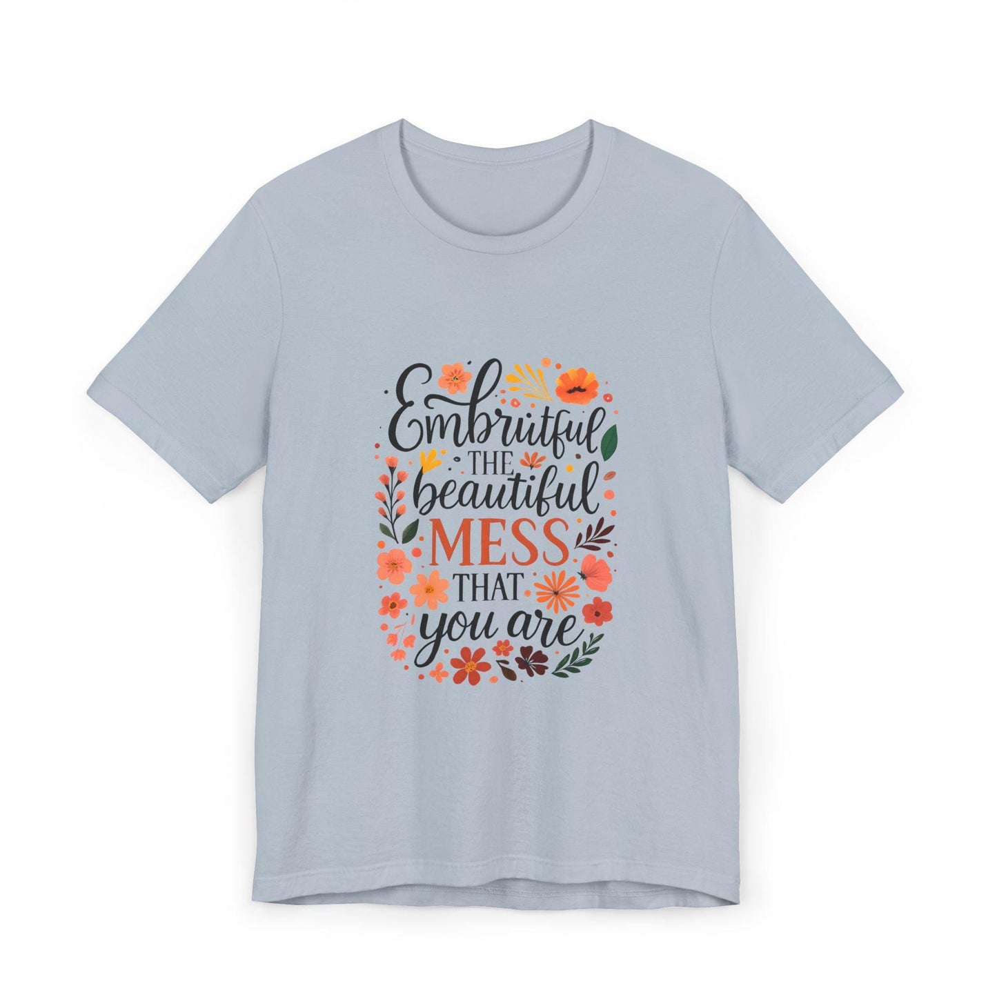 Embrace the Beautiful Mess Floral Inspirational T-ShirtUnisex Jersey T-Shirt