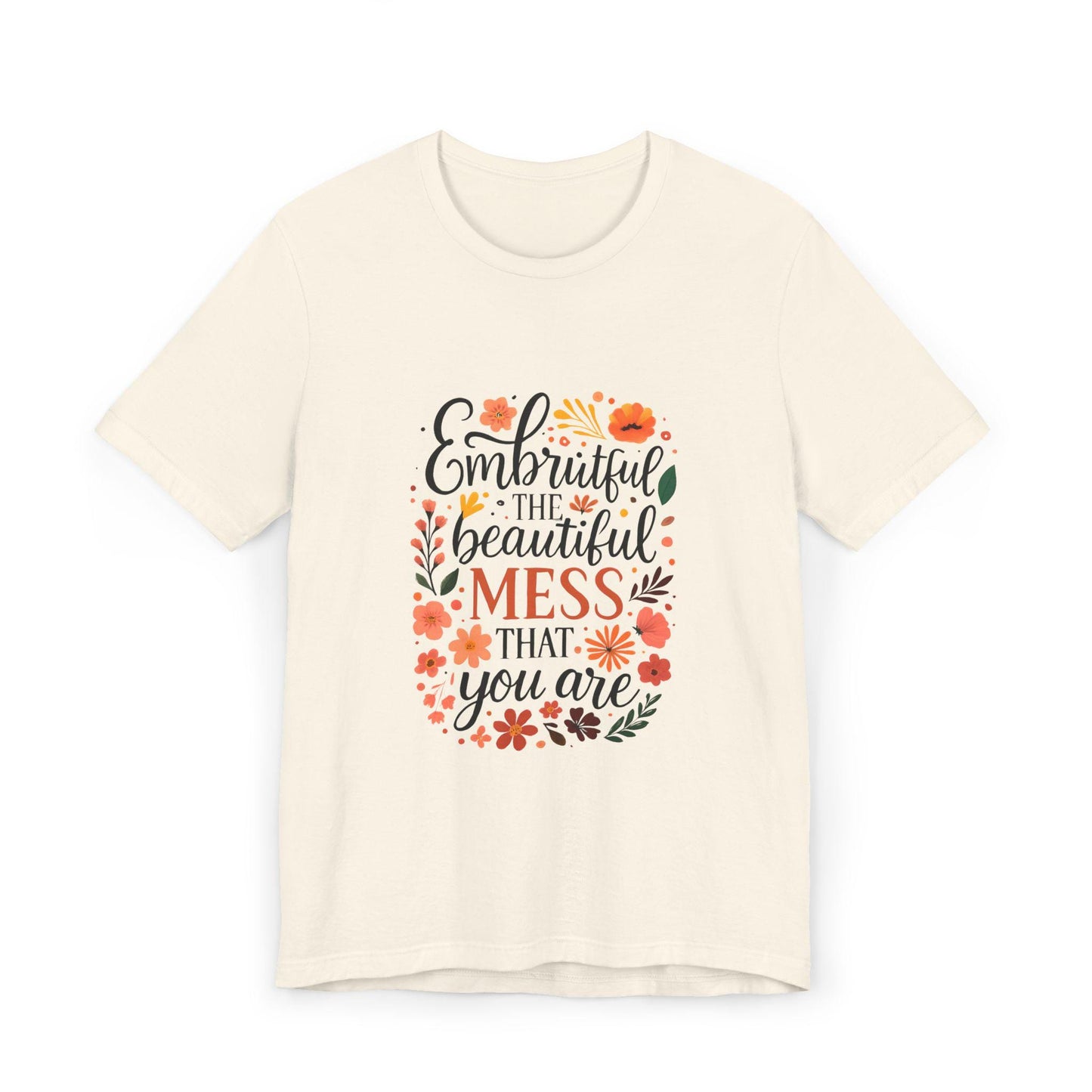 Embrace the Beautiful Mess Floral Inspirational T-ShirtUnisex Jersey T-Shirt