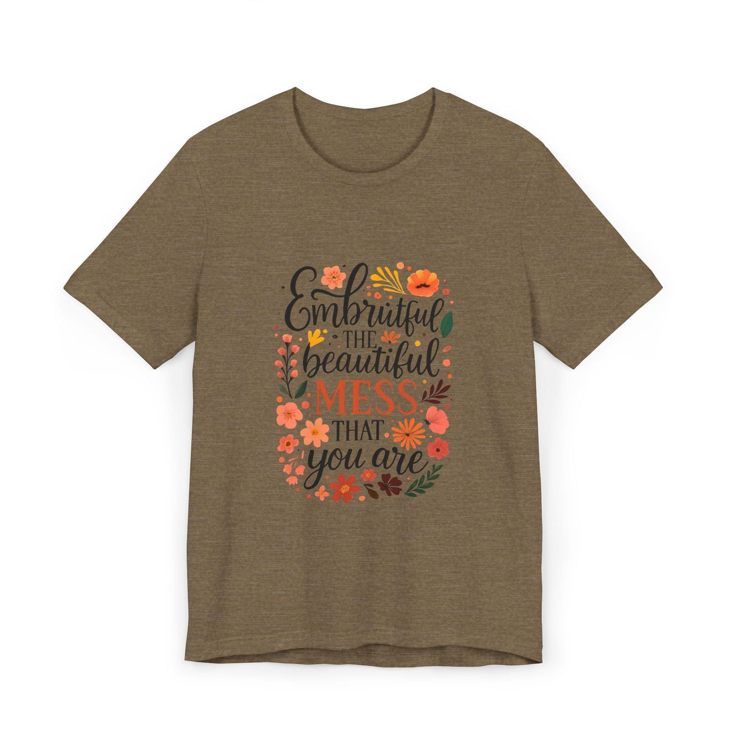 Embrace the Beautiful Mess Floral Inspirational T-ShirtUnisex Jersey T-Shirt