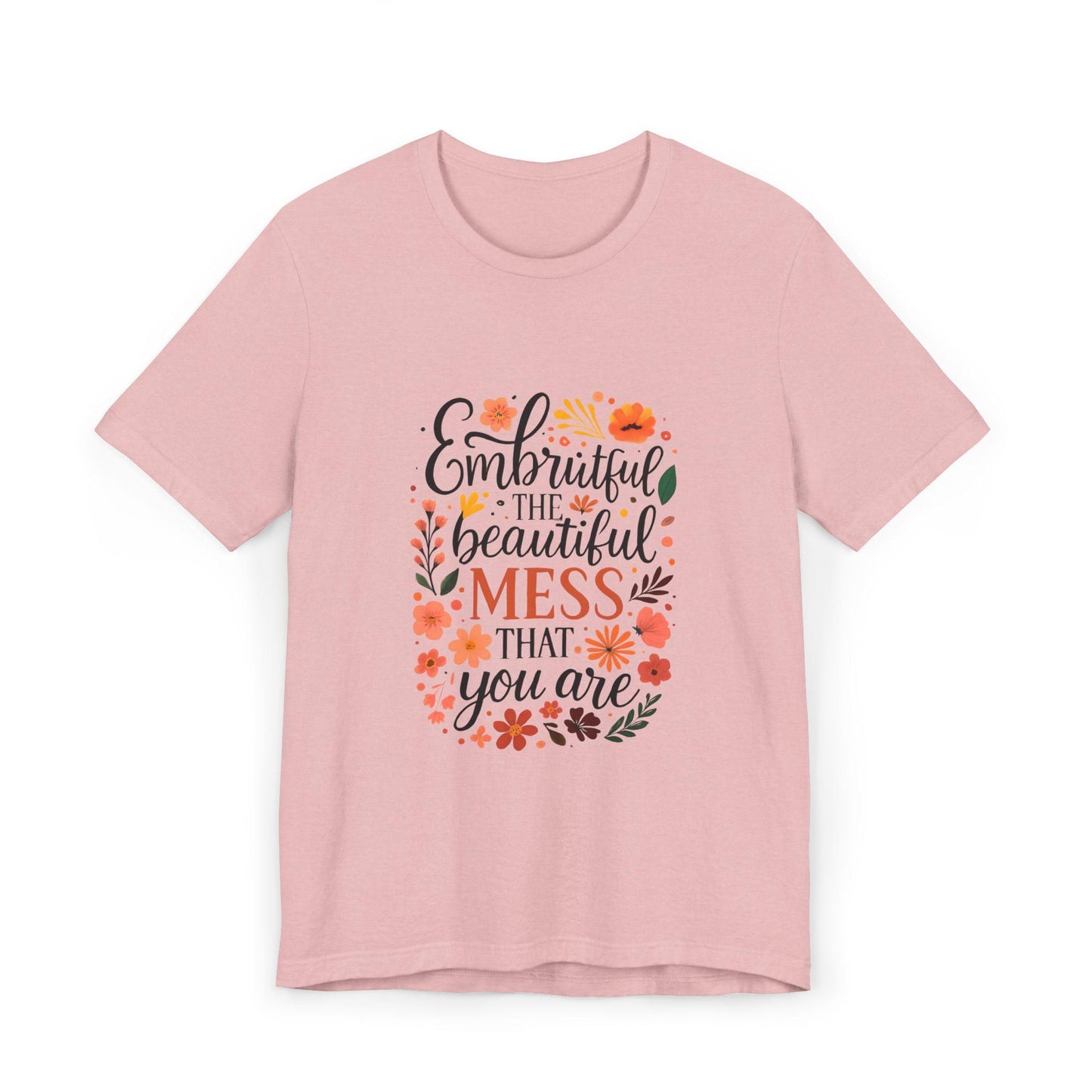 Embrace the Beautiful Mess Floral Inspirational T-ShirtUnisex Jersey T-Shirt
