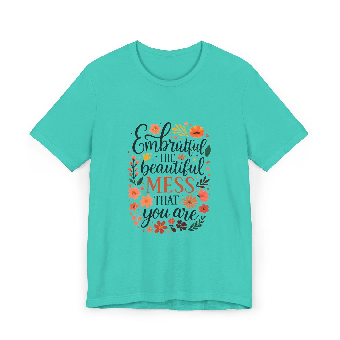 Embrace the Beautiful Mess Floral Inspirational T-ShirtUnisex Jersey T-Shirt
