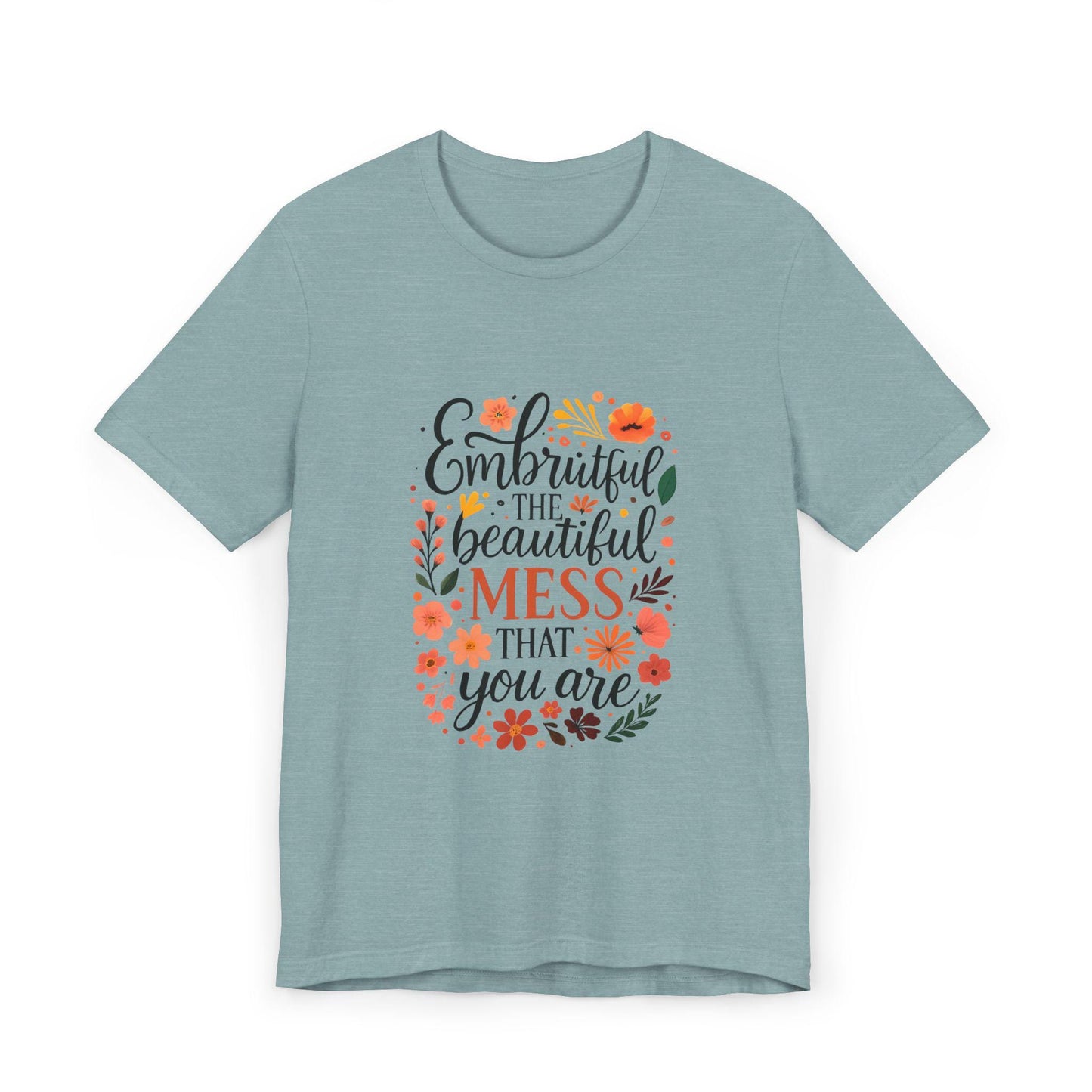 Embrace the Beautiful Mess Floral Inspirational T-ShirtUnisex Jersey T-Shirt