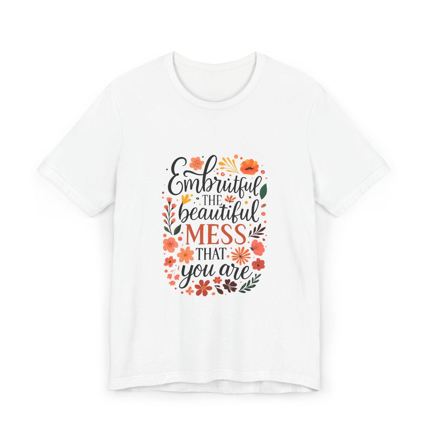 Embrace the Beautiful Mess Floral Inspirational T-ShirtUnisex Jersey T-Shirt